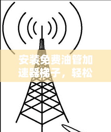安装免费油管加速器梯子,轻松解决管道堵塞难题 安装免费油管加速器梯子,轻松解决管道堵塞难题