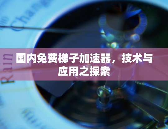 国内免费梯子加速器，技术与应用之探索
