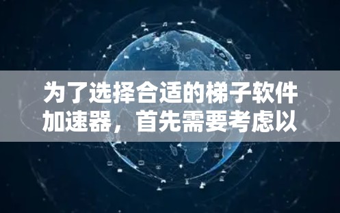 为了选择合适的梯子软件加速器，首先需要考虑以下几个方面