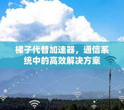梯子代替加速器,通信系统中的高效解决方案 梯子代替加速器,通信系统中的高效解决方案