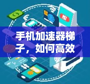 手机加速器梯子，如何高效优化手机应用性能