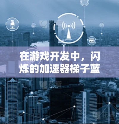 在游戏开发中，闪烁的加速器梯子蓝灯可能与加速器的启用或关闭有关。以下是可能的解释和解决方案