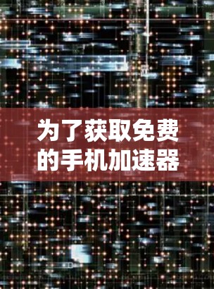 为了获取免费的手机加速器梯子,您可以按照以下步骤进行 为了获取免费的手机加速器梯子,您可以按照以下步骤进行