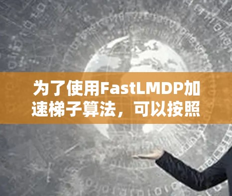 为了使用FastLMDP加速梯子算法,可以按照以下步骤进行 为了使用FastLMDP加速梯子算法,可以按照以下步骤进行