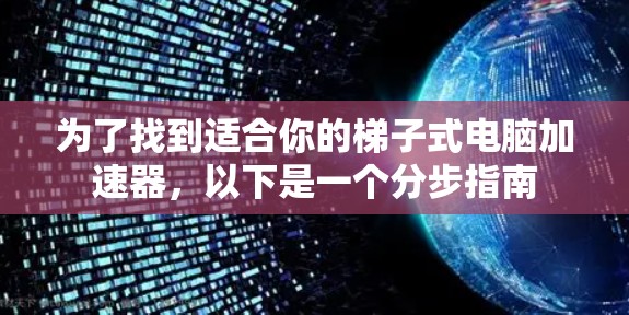 为了找到适合你的梯子式电脑加速器，以下是一个分步指南