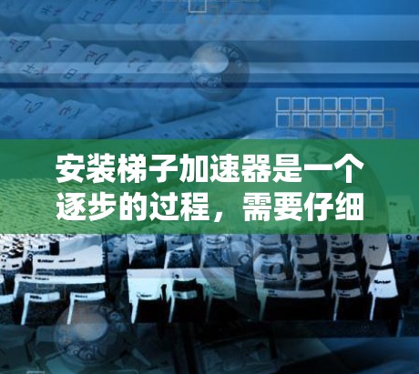 安装梯子加速器是一个逐步的过程,需要仔细处理每个步骤以确保成功。以下是对梯子加速器安装的详细步骤 安装梯子加速器是一个逐步的过程,需要仔细处理每个步骤以确保成功。以下是对梯子加速器安装的详细步骤