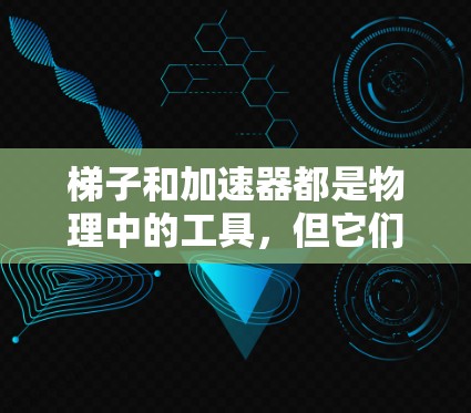 梯子和加速器都是物理中的工具，但它们的应用和功能有所不同