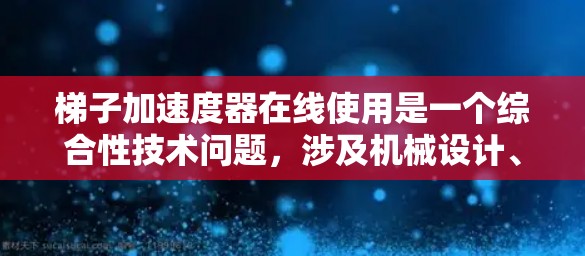 梯子加速度器在线使用是一个综合性技术问题，涉及机械设计、网络技术、数据处理和安全等多方面的知识。以下是详细的解决方案