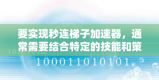 要实现秒连梯子加速器,通常需要结合特定的技能和策略。以下是一个通用的加速器模板,供你参考 要实现秒连梯子加速器,通常需要结合特定的技能和策略。以下是一个通用的加速器模板,供你参考