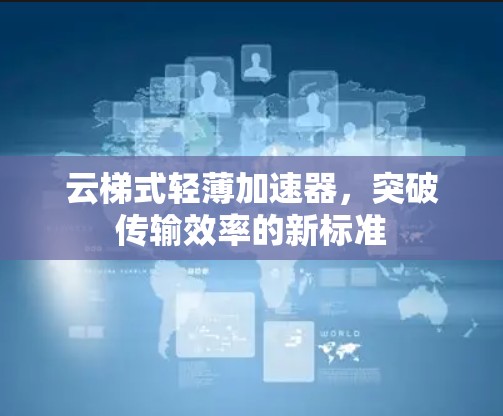 云梯式轻薄加速器，突破传输效率的新标准