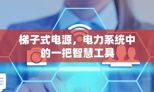 梯子式电源，电力系统中的一把智慧工具