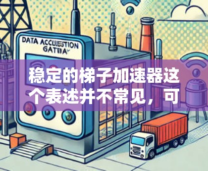 稳定的梯子加速器这个表述并不常见，可能需要结合上下文进行解释。以下是一些可能的解释和建议