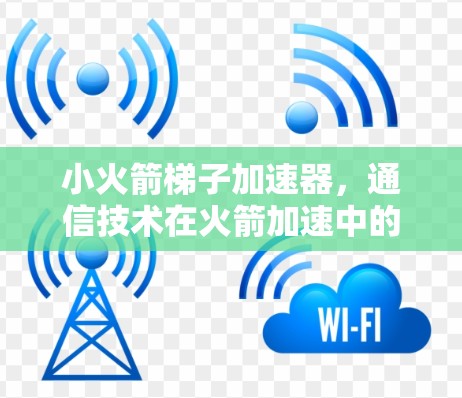 小火箭梯子加速器,通信技术在火箭加速中的创新应用 小火箭梯子加速器,通信技术在火箭加速中的创新应用