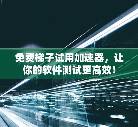 免费梯子试用加速器，让你的软件测试更高效！