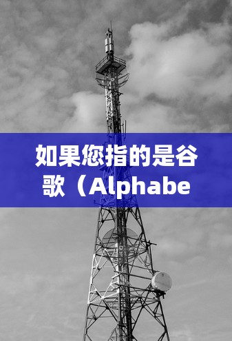 如果您指的是谷歌(Alphabet Inc.phabet Corporation)在技术实现上的加速工具,可以参考以下几点 如果您指的是谷歌(Alphabet Inc.phabet Corporation)在技术实现上的加速工具,可以参考以下几点