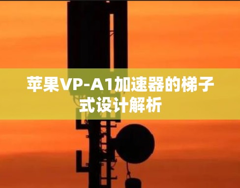 苹果VP-A1加速器的梯子式设计解析 苹果VP-A1加速器的梯子式设计解析