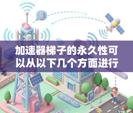 加速器梯子的永久性可以从以下几个方面进行分析