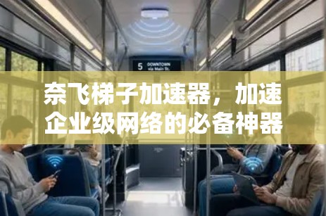 奈飞梯子加速器,加速企业级网络的必备神器 奈飞梯子加速器,加速企业级网络的必备神器
