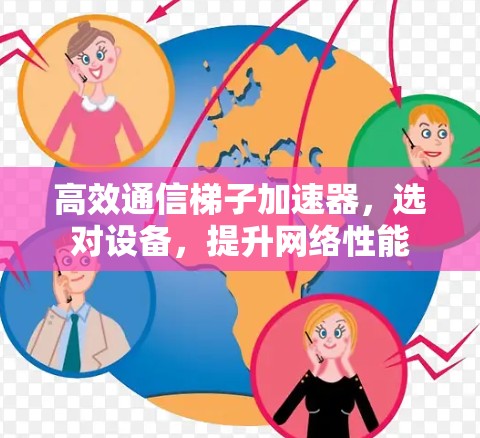 高效通信梯子加速器，选对设备，提升网络性能