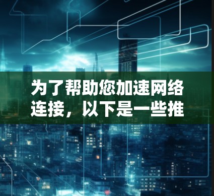 为了帮助您加速网络连接，以下是一些推荐的免费加速器工具