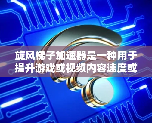 旋风梯子加速器是一种用于提升游戏或视频内容速度或质量的工具。以下是使用旋风梯子加速器的步骤和技巧