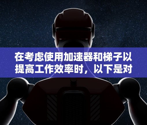 在考虑使用加速器和梯子以提高工作效率时，以下是对这两种工具的详细比较和总结
