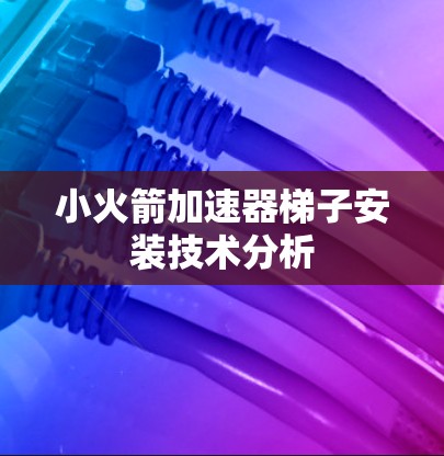 小火箭加速器梯子安装技术分析