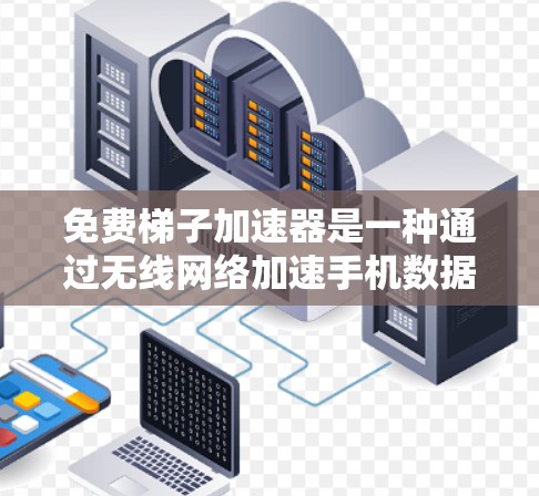 免费梯子加速器是一种通过无线网络加速手机数据连接的设备组合，通常由多个设备（如路由器、交换机或手机）组成。以下是关于免费梯子加速器的详细信息