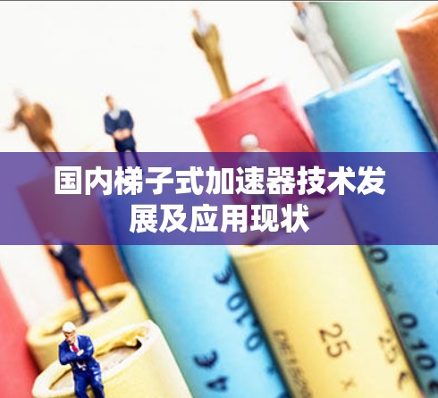 国内梯子式加速器技术发展及应用现状
