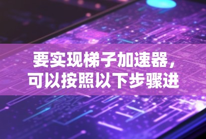 要实现梯子加速器，可以按照以下步骤进行