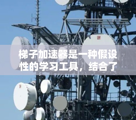梯子加速器是一种假设性的学习工具，结合了物理原理，帮助学习者更快掌握知识。它通过特定的结构和功能，可能帮助在固定位置上通过旋转或移动来学习不同内容。以下是对梯子加速器的详细分析
