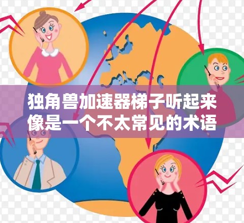 独角兽加速器梯子听起来像是一个不太常见的术语，可能是在特定领域或特定语境下的概念。为了更好地理解这个概念，我将尝试从不同的角度进行解释