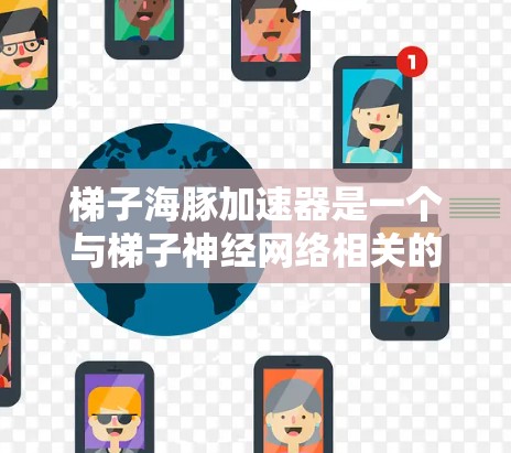梯子海豚加速器是一个与梯子神经网络相关的加速技术，主要用于提升AI模型的训练效率和性能。以下是对该技术的详细总结
