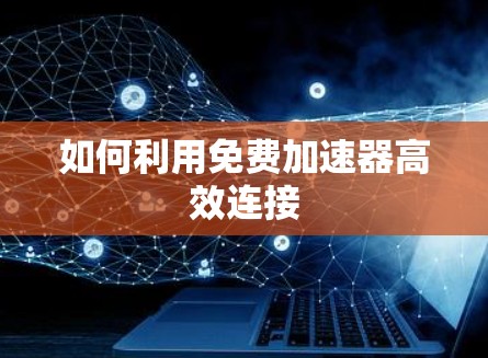 如何利用免费加速器高效连接