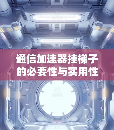 通信加速器挂梯子的必要性与实用性分析