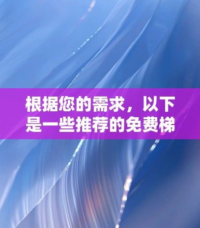 根据您的需求，以下是一些推荐的免费梯子加速器，每个工具都有其独特的优势和适用场景