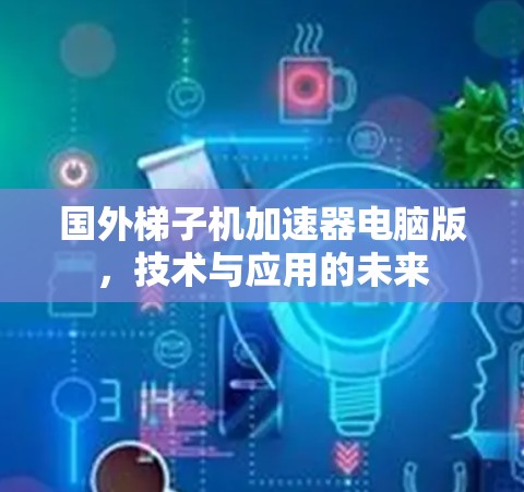 国外梯子机加速器电脑版，技术与应用的未来