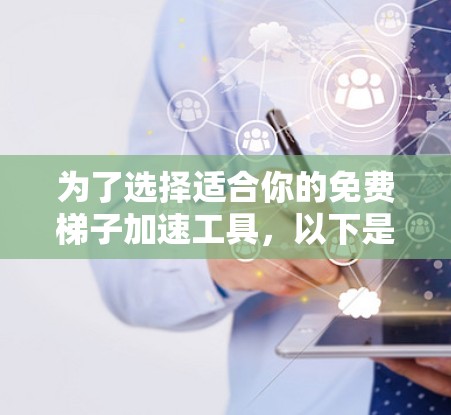 为了选择适合你的免费梯子加速工具，以下是一些综合考虑的因素和推荐