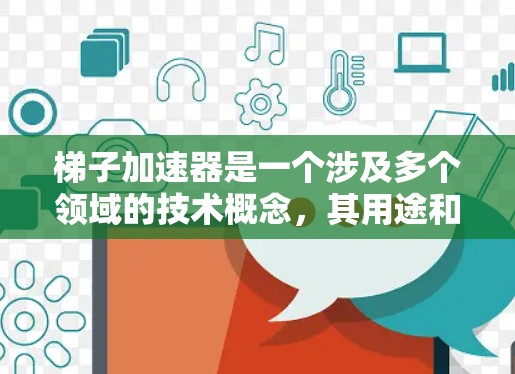 梯子加速器是一个涉及多个领域的技术概念，其用途和应用方式因不同领域而有所不同。以下是对梯子加速器的详细分析