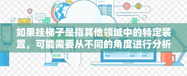 如果挂梯子是指其他领域中的特定装置，可能需要从不同的角度进行分析。例如，农业中的梯子装置可能涉及材料的耐受性和安装的稳定性