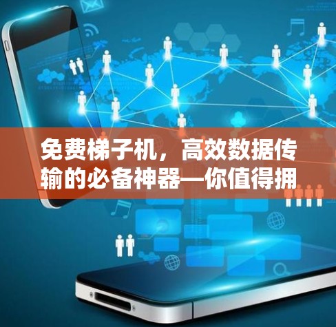 免费梯子机，高效数据传输的必备神器—你值得拥有！