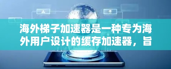 海外梯子加速器是一种专为海外用户设计的缓存加速器，旨在提升在国际互联网上的访问速度。以下是对该技术的详细分析和总结