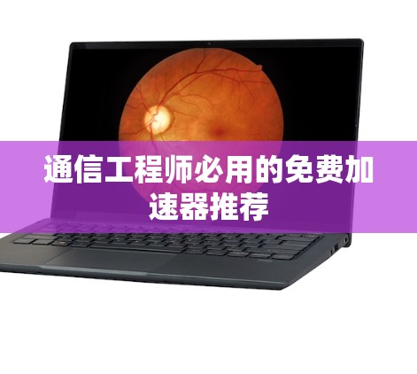 通信工程师必用的免费加速器推荐