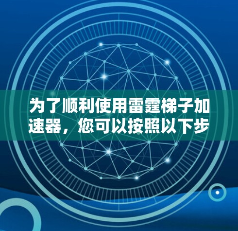 为了顺利使用雷霆梯子加速器，您可以按照以下步骤操作