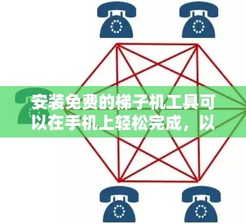 安装免费的梯子机工具可以在手机上轻松完成，以下是一些步骤和推荐资源