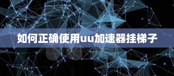 如何正确使用uu加速器挂梯子