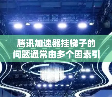 腾讯加速器挂梯子的问题通常由多个因素引起，包括网络问题、加速器的设置错误、系统资源不足以及加速器被控制程序影响。以下是逐步的解决方案