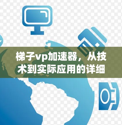 梯子vp加速器，从技术到实际应用的详细指南