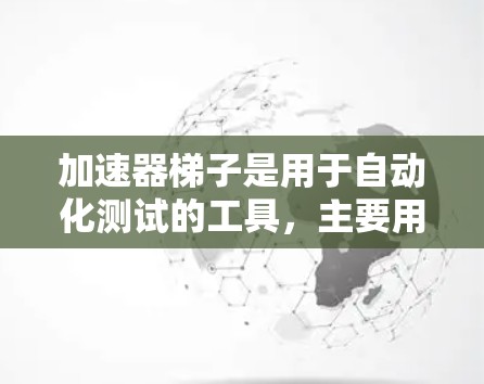 加速器梯子是用于自动化测试的工具，主要用于快速完成自动化测试任务。以下是其主要功能的详细说明