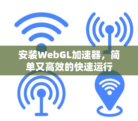 安装WebGL加速器，简单又高效的快速运行